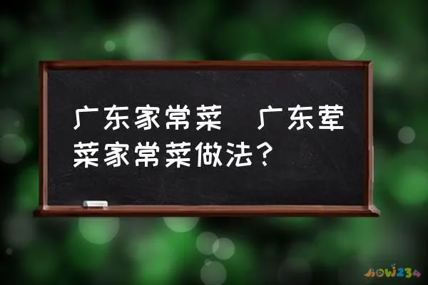 广东家常菜(广东荤菜家常菜做法？)