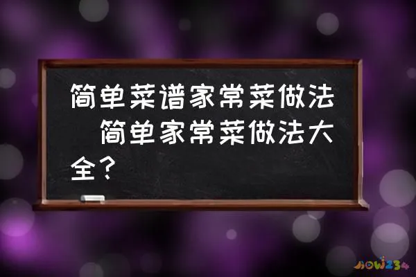 简单菜谱家常菜做法(简单家常菜做法大全？)