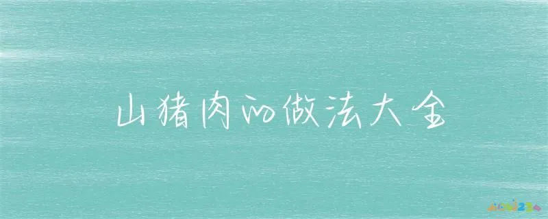 山猪肉的家常做法_怎么做山猪肉好吃_山猪肉做法大全