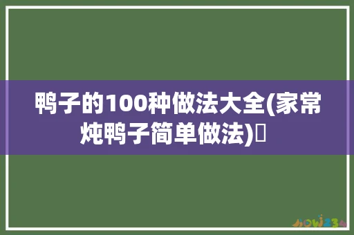 鸭子的100种做法大全(家常炖鸭子简单做法)